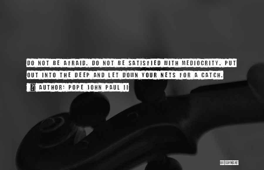 Pope John Paul II Quotes: Do Not Be Afraid. Do Not Be Satisfied With Mediocrity. Put Out Into The Deep And Let Down Your Nets