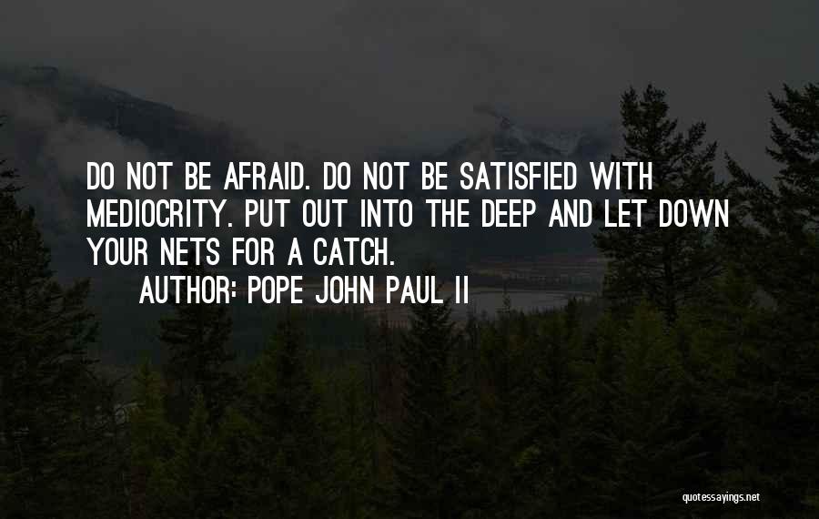 Pope John Paul II Quotes: Do Not Be Afraid. Do Not Be Satisfied With Mediocrity. Put Out Into The Deep And Let Down Your Nets