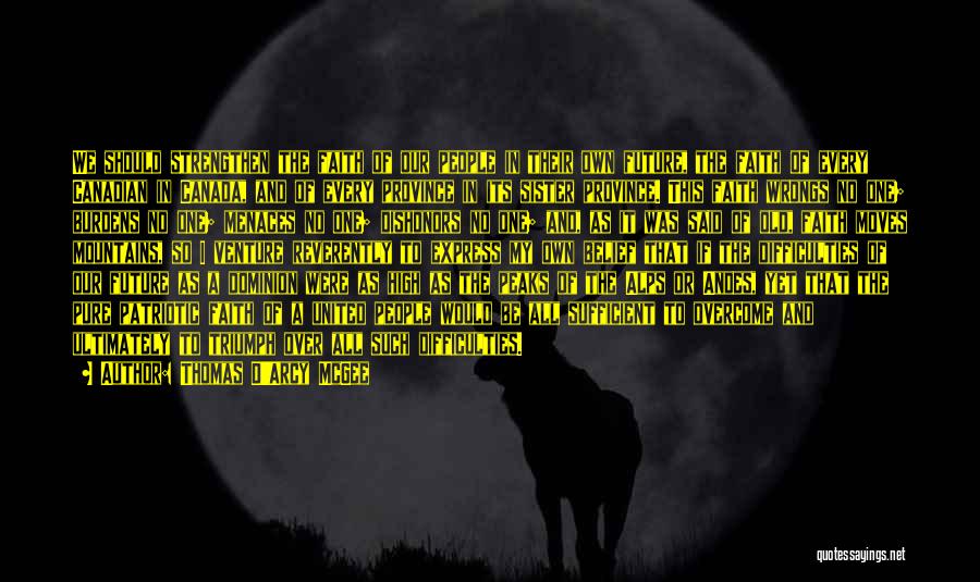 Thomas D'Arcy McGee Quotes: We Should Strengthen The Faith Of Our People In Their Own Future, The Faith Of Every Canadian In Canada, And