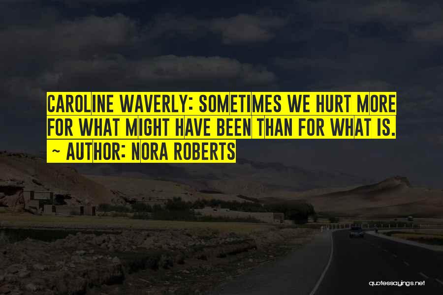 Nora Roberts Quotes: Caroline Waverly: Sometimes We Hurt More For What Might Have Been Than For What Is.