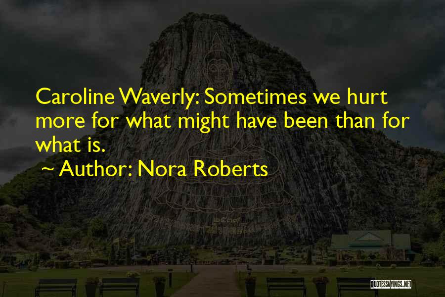 Nora Roberts Quotes: Caroline Waverly: Sometimes We Hurt More For What Might Have Been Than For What Is.