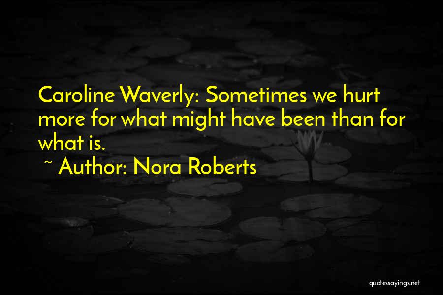 Nora Roberts Quotes: Caroline Waverly: Sometimes We Hurt More For What Might Have Been Than For What Is.