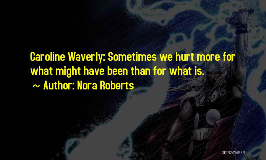 Nora Roberts Quotes: Caroline Waverly: Sometimes We Hurt More For What Might Have Been Than For What Is.