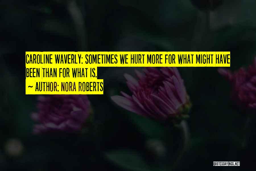 Nora Roberts Quotes: Caroline Waverly: Sometimes We Hurt More For What Might Have Been Than For What Is.