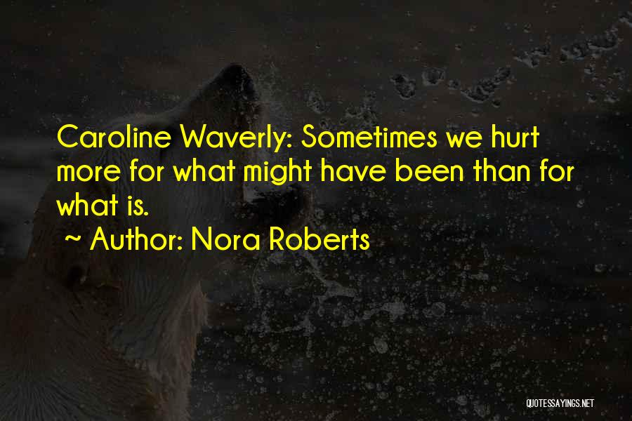 Nora Roberts Quotes: Caroline Waverly: Sometimes We Hurt More For What Might Have Been Than For What Is.