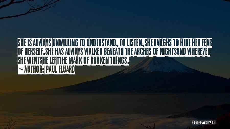 Paul Eluard Quotes: She Is Always Unwilling To Understand, To Listen,she Laughs To Hide Her Fear Of Herself.she Has Always Walked Beneath The