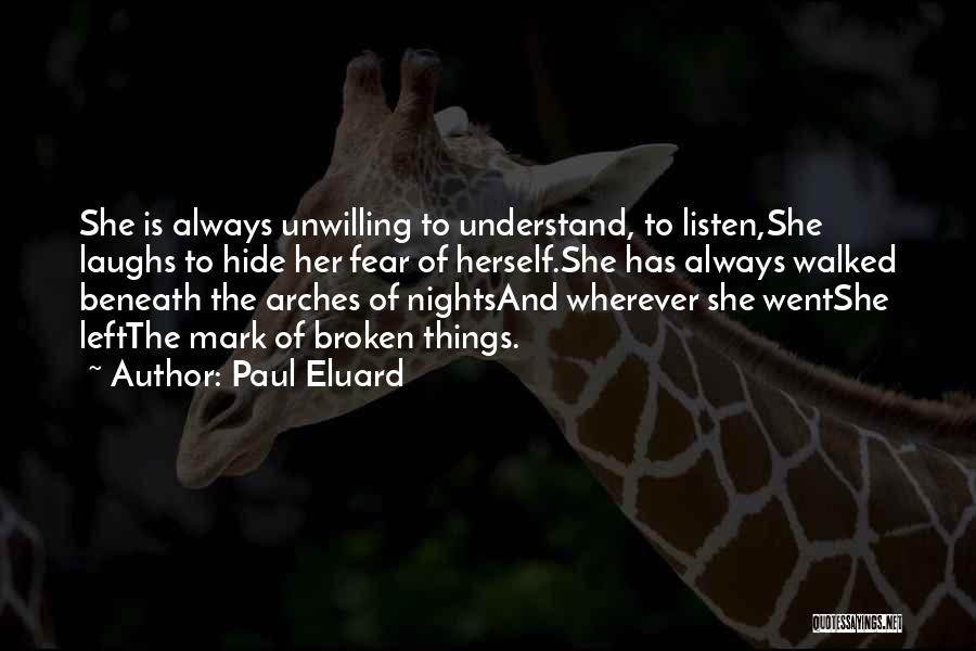 Paul Eluard Quotes: She Is Always Unwilling To Understand, To Listen,she Laughs To Hide Her Fear Of Herself.she Has Always Walked Beneath The