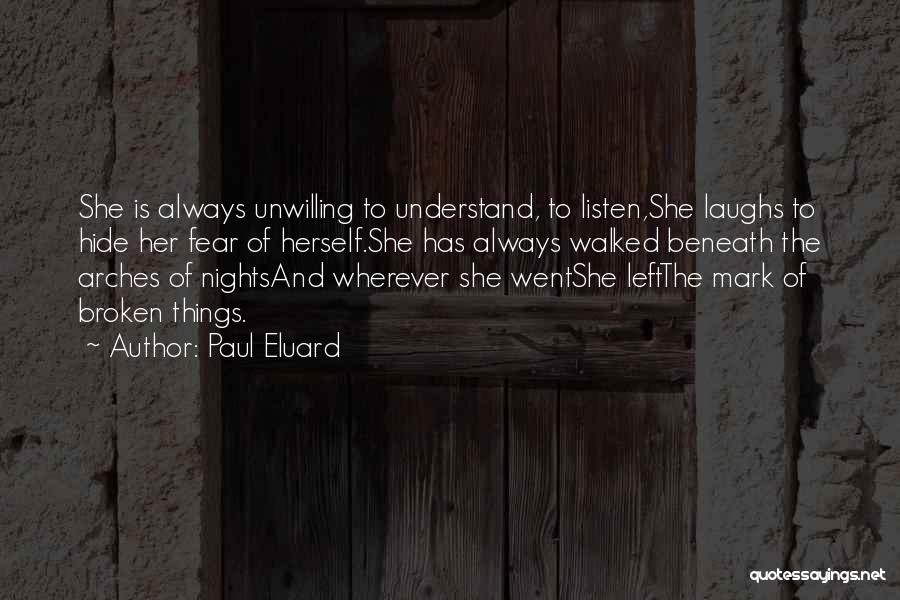 Paul Eluard Quotes: She Is Always Unwilling To Understand, To Listen,she Laughs To Hide Her Fear Of Herself.she Has Always Walked Beneath The