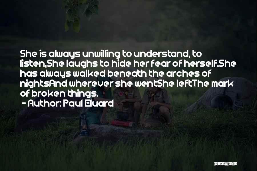 Paul Eluard Quotes: She Is Always Unwilling To Understand, To Listen,she Laughs To Hide Her Fear Of Herself.she Has Always Walked Beneath The