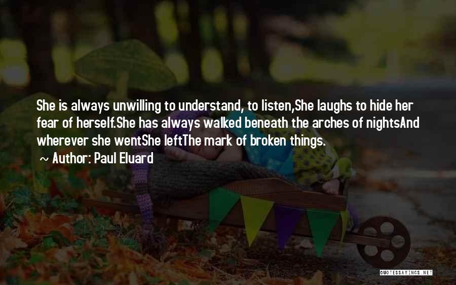 Paul Eluard Quotes: She Is Always Unwilling To Understand, To Listen,she Laughs To Hide Her Fear Of Herself.she Has Always Walked Beneath The