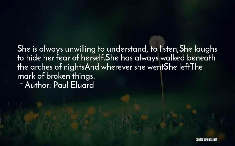 Paul Eluard Quotes: She Is Always Unwilling To Understand, To Listen,she Laughs To Hide Her Fear Of Herself.she Has Always Walked Beneath The