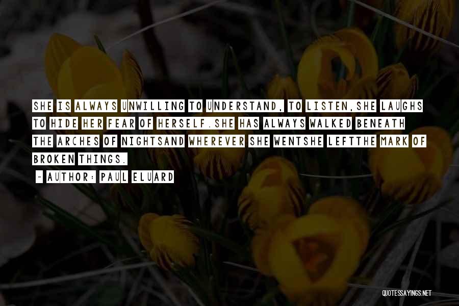 Paul Eluard Quotes: She Is Always Unwilling To Understand, To Listen,she Laughs To Hide Her Fear Of Herself.she Has Always Walked Beneath The