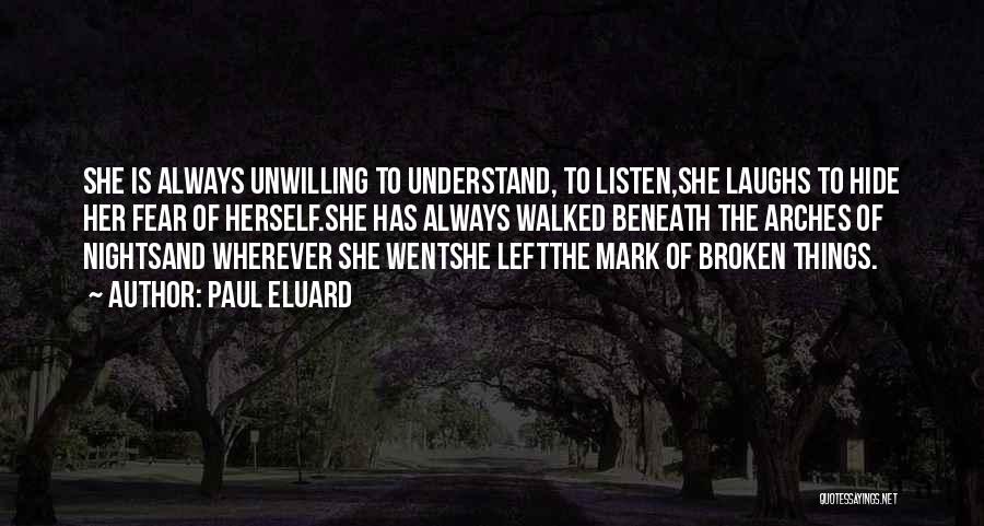 Paul Eluard Quotes: She Is Always Unwilling To Understand, To Listen,she Laughs To Hide Her Fear Of Herself.she Has Always Walked Beneath The