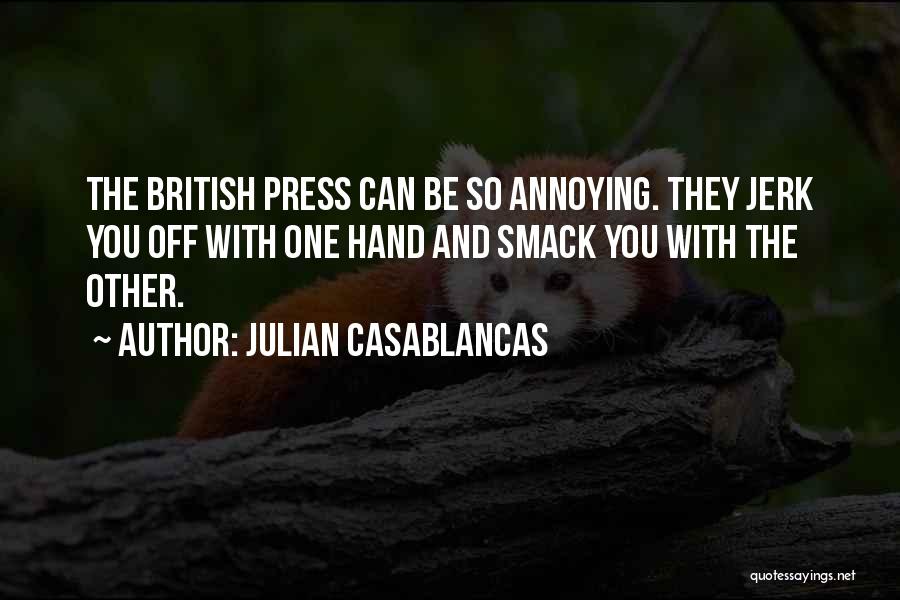 Julian Casablancas Quotes: The British Press Can Be So Annoying. They Jerk You Off With One Hand And Smack You With The Other.