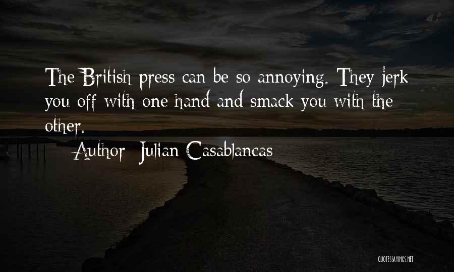 Julian Casablancas Quotes: The British Press Can Be So Annoying. They Jerk You Off With One Hand And Smack You With The Other.