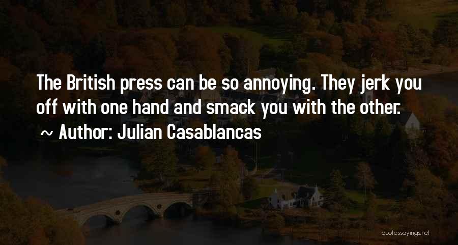 Julian Casablancas Quotes: The British Press Can Be So Annoying. They Jerk You Off With One Hand And Smack You With The Other.