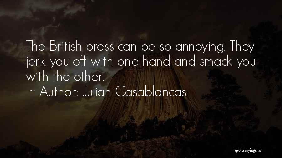 Julian Casablancas Quotes: The British Press Can Be So Annoying. They Jerk You Off With One Hand And Smack You With The Other.