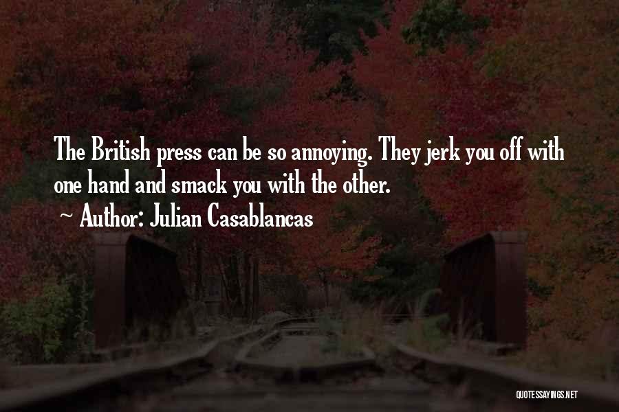 Julian Casablancas Quotes: The British Press Can Be So Annoying. They Jerk You Off With One Hand And Smack You With The Other.