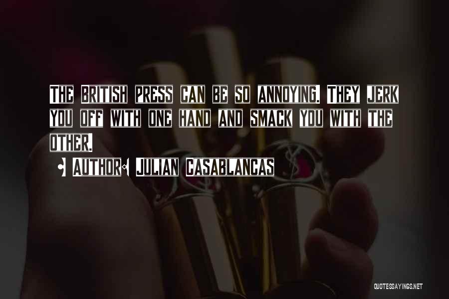 Julian Casablancas Quotes: The British Press Can Be So Annoying. They Jerk You Off With One Hand And Smack You With The Other.