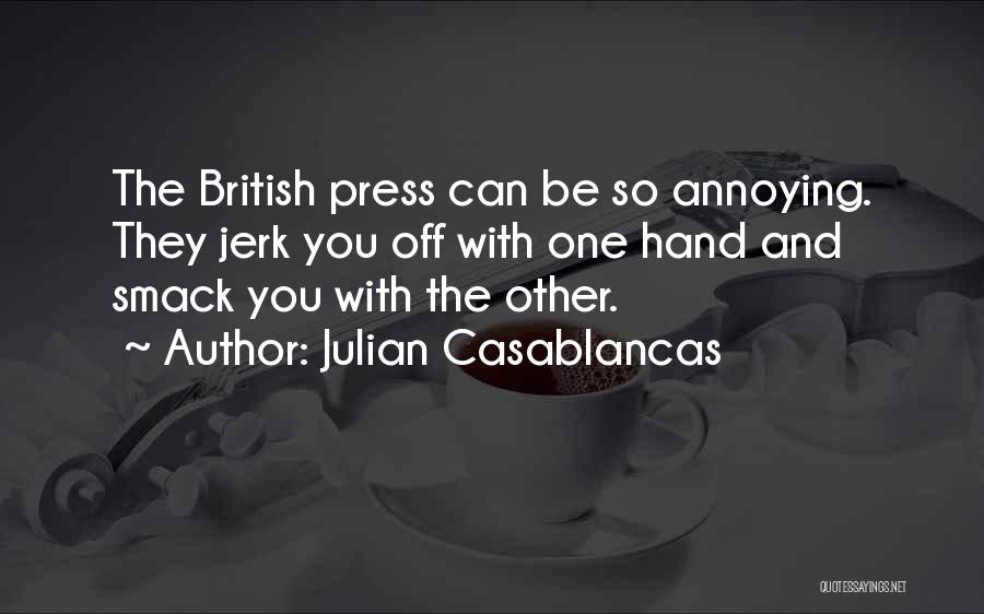 Julian Casablancas Quotes: The British Press Can Be So Annoying. They Jerk You Off With One Hand And Smack You With The Other.