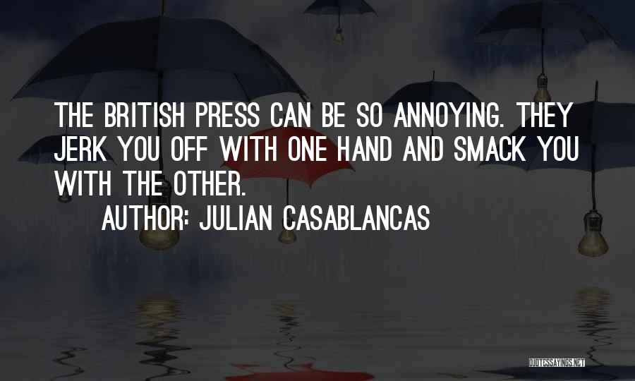 Julian Casablancas Quotes: The British Press Can Be So Annoying. They Jerk You Off With One Hand And Smack You With The Other.