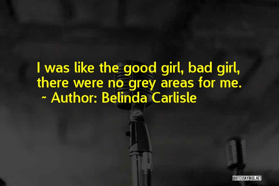 Belinda Carlisle Quotes: I Was Like The Good Girl, Bad Girl, There Were No Grey Areas For Me.