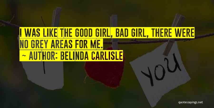 Belinda Carlisle Quotes: I Was Like The Good Girl, Bad Girl, There Were No Grey Areas For Me.