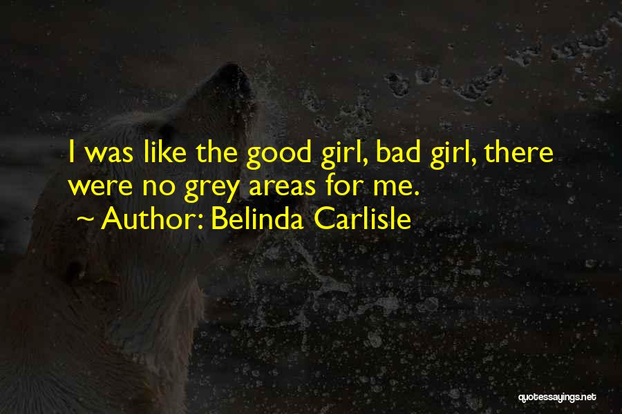 Belinda Carlisle Quotes: I Was Like The Good Girl, Bad Girl, There Were No Grey Areas For Me.