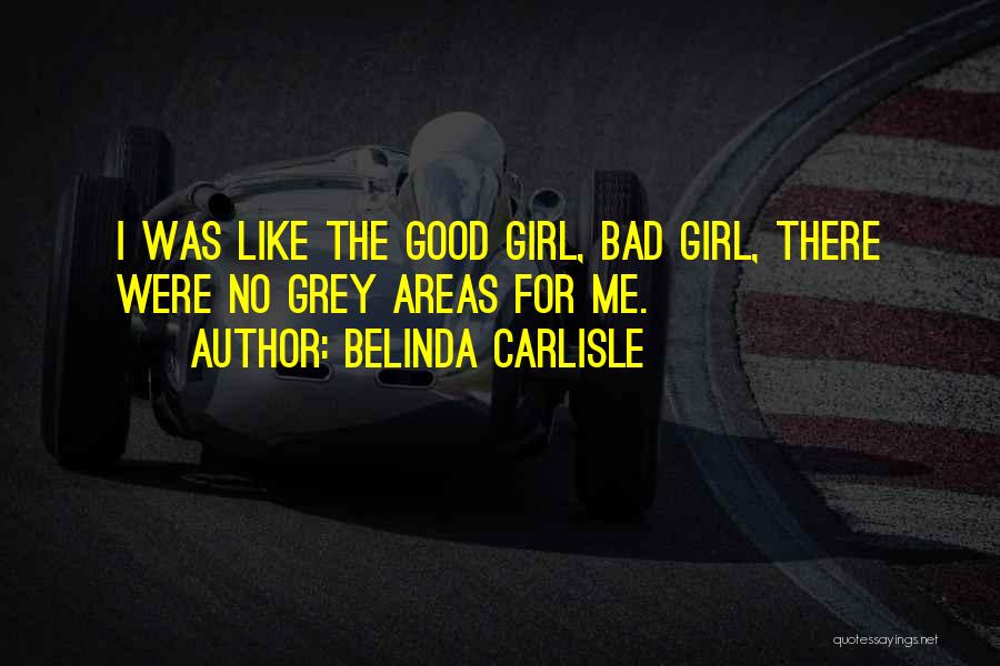 Belinda Carlisle Quotes: I Was Like The Good Girl, Bad Girl, There Were No Grey Areas For Me.