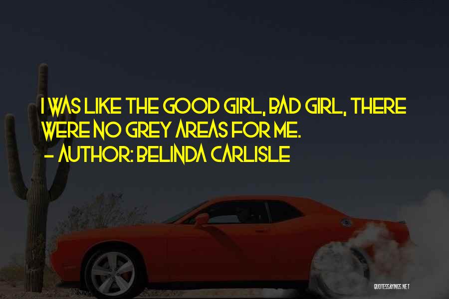 Belinda Carlisle Quotes: I Was Like The Good Girl, Bad Girl, There Were No Grey Areas For Me.