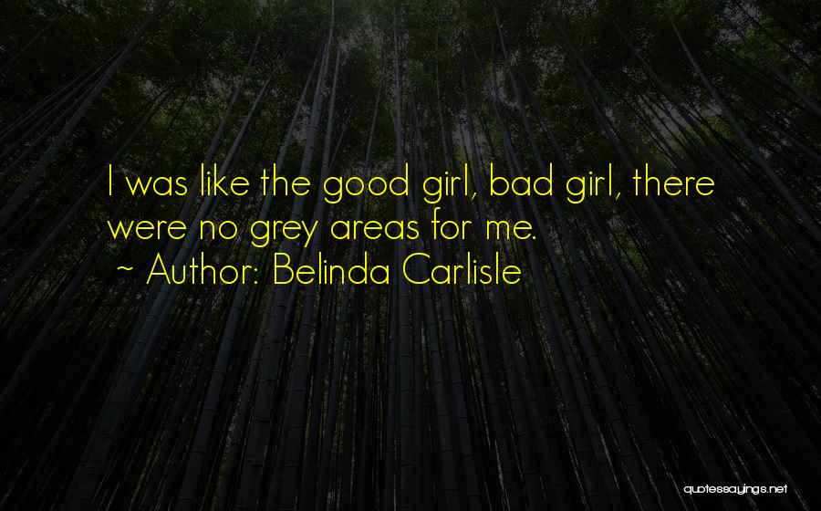 Belinda Carlisle Quotes: I Was Like The Good Girl, Bad Girl, There Were No Grey Areas For Me.