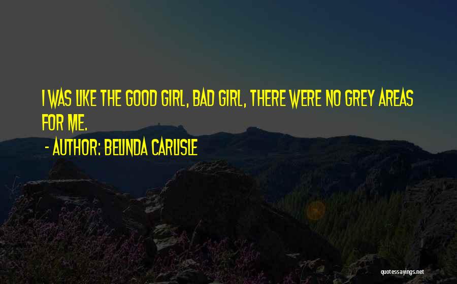Belinda Carlisle Quotes: I Was Like The Good Girl, Bad Girl, There Were No Grey Areas For Me.