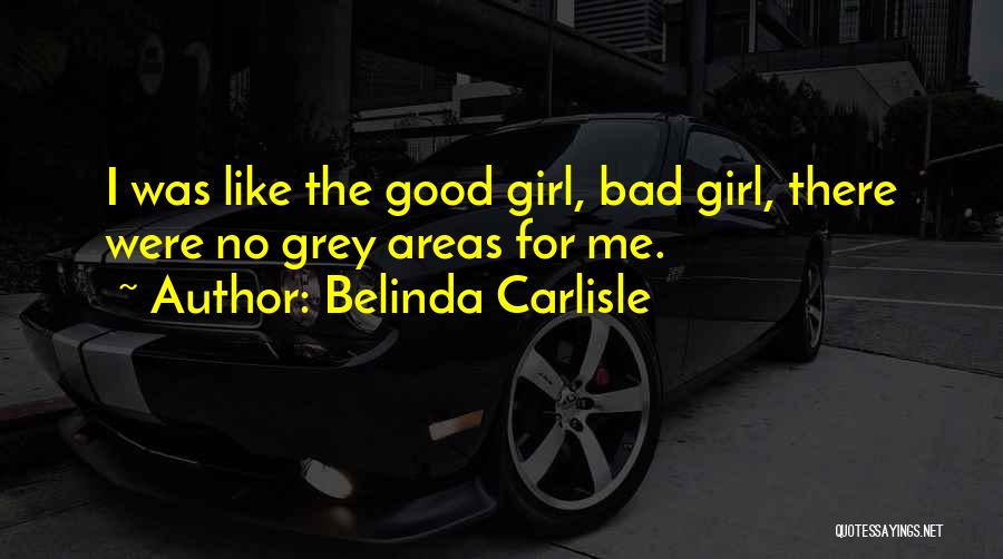 Belinda Carlisle Quotes: I Was Like The Good Girl, Bad Girl, There Were No Grey Areas For Me.