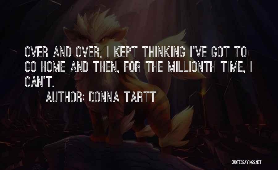 Donna Tartt Quotes: Over And Over, I Kept Thinking I've Got To Go Home And Then, For The Millionth Time, I Can't.