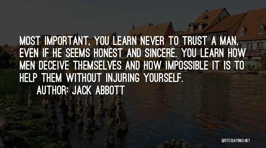 Jack Abbott Quotes: Most Important, You Learn Never To Trust A Man, Even If He Seems Honest And Sincere. You Learn How Men