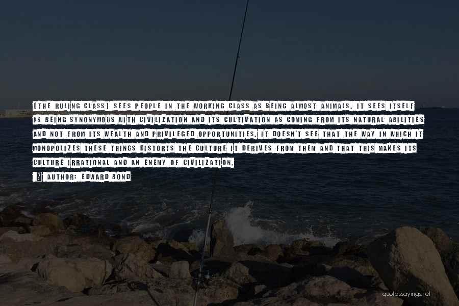 Edward Bond Quotes: [the Ruling Class] Sees People In The Working Class As Being Almost Animals. It Sees Itself As Being Synonymous With