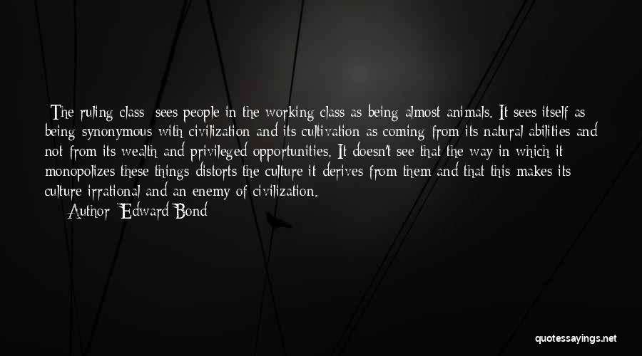 Edward Bond Quotes: [the Ruling Class] Sees People In The Working Class As Being Almost Animals. It Sees Itself As Being Synonymous With