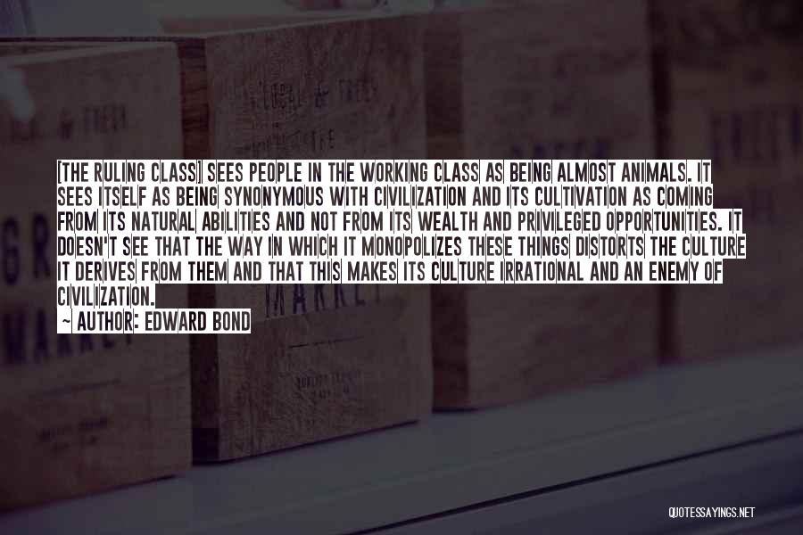 Edward Bond Quotes: [the Ruling Class] Sees People In The Working Class As Being Almost Animals. It Sees Itself As Being Synonymous With