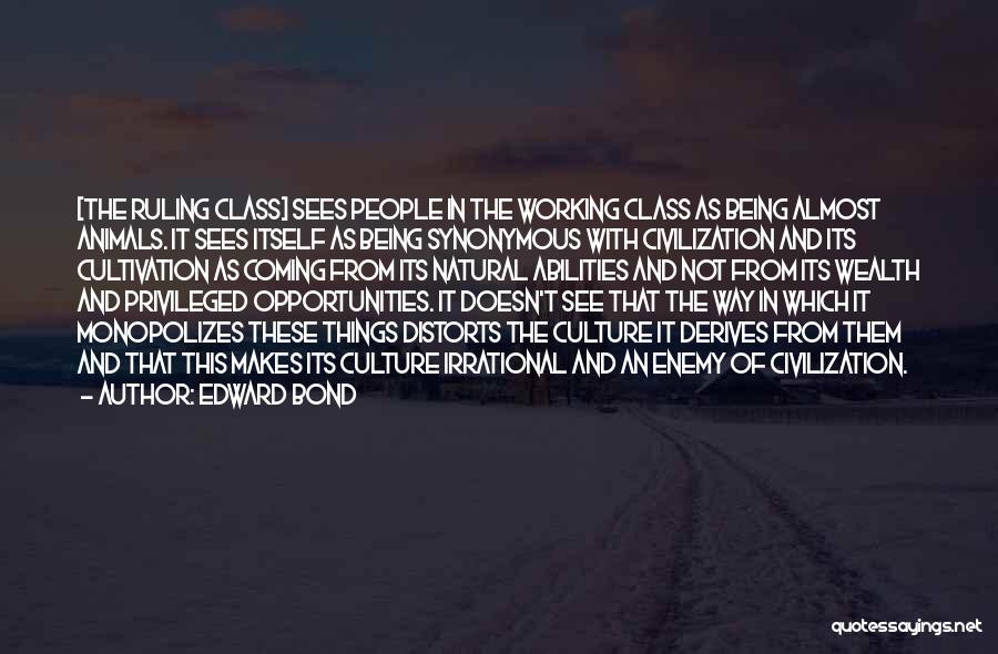 Edward Bond Quotes: [the Ruling Class] Sees People In The Working Class As Being Almost Animals. It Sees Itself As Being Synonymous With