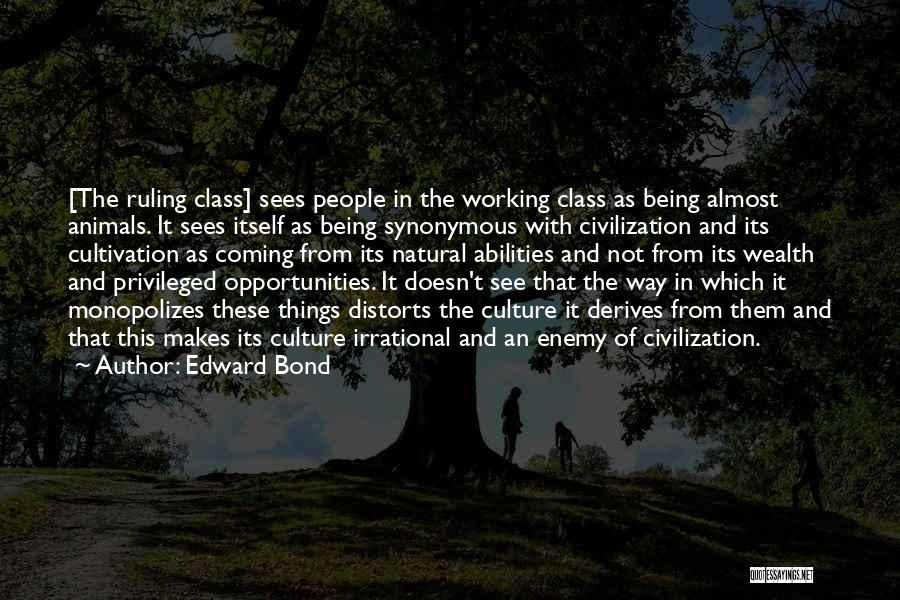 Edward Bond Quotes: [the Ruling Class] Sees People In The Working Class As Being Almost Animals. It Sees Itself As Being Synonymous With