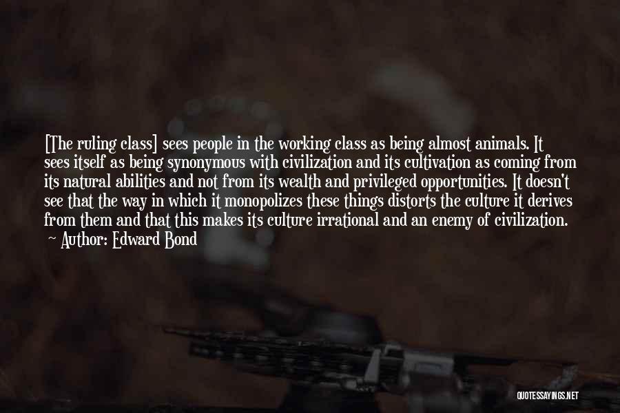 Edward Bond Quotes: [the Ruling Class] Sees People In The Working Class As Being Almost Animals. It Sees Itself As Being Synonymous With