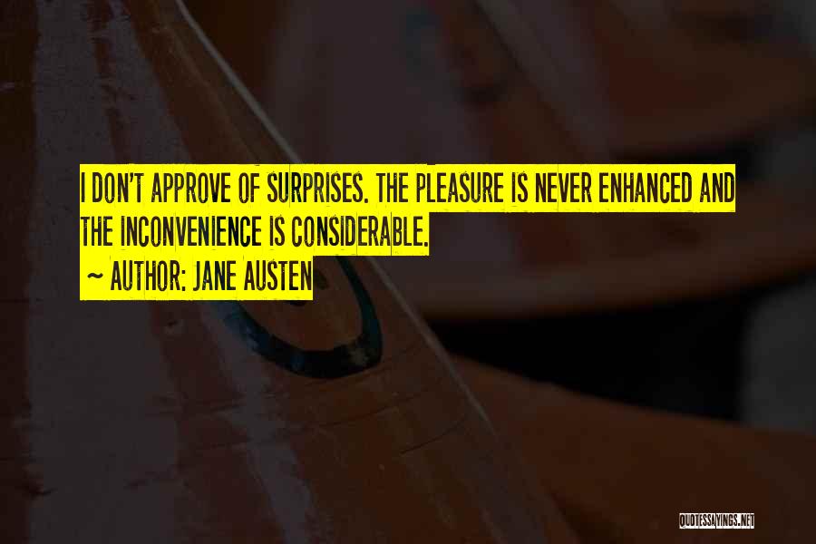 Jane Austen Quotes: I Don't Approve Of Surprises. The Pleasure Is Never Enhanced And The Inconvenience Is Considerable.