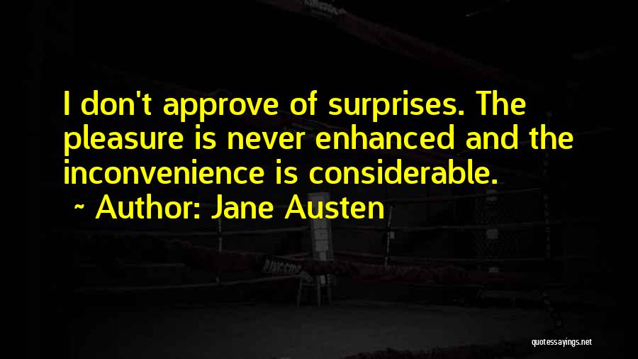 Jane Austen Quotes: I Don't Approve Of Surprises. The Pleasure Is Never Enhanced And The Inconvenience Is Considerable.