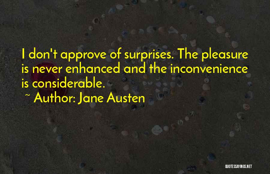 Jane Austen Quotes: I Don't Approve Of Surprises. The Pleasure Is Never Enhanced And The Inconvenience Is Considerable.