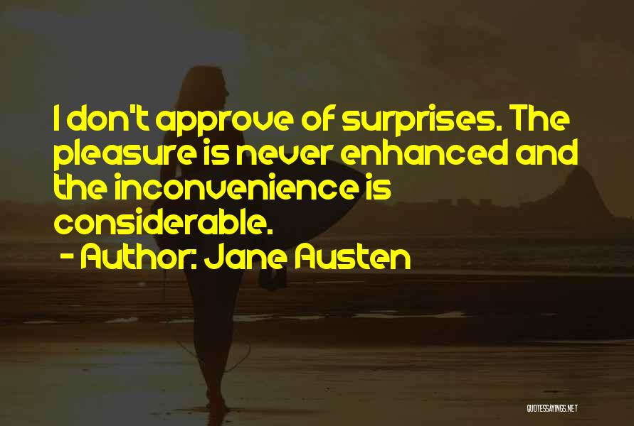 Jane Austen Quotes: I Don't Approve Of Surprises. The Pleasure Is Never Enhanced And The Inconvenience Is Considerable.