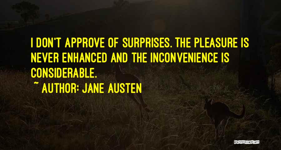 Jane Austen Quotes: I Don't Approve Of Surprises. The Pleasure Is Never Enhanced And The Inconvenience Is Considerable.