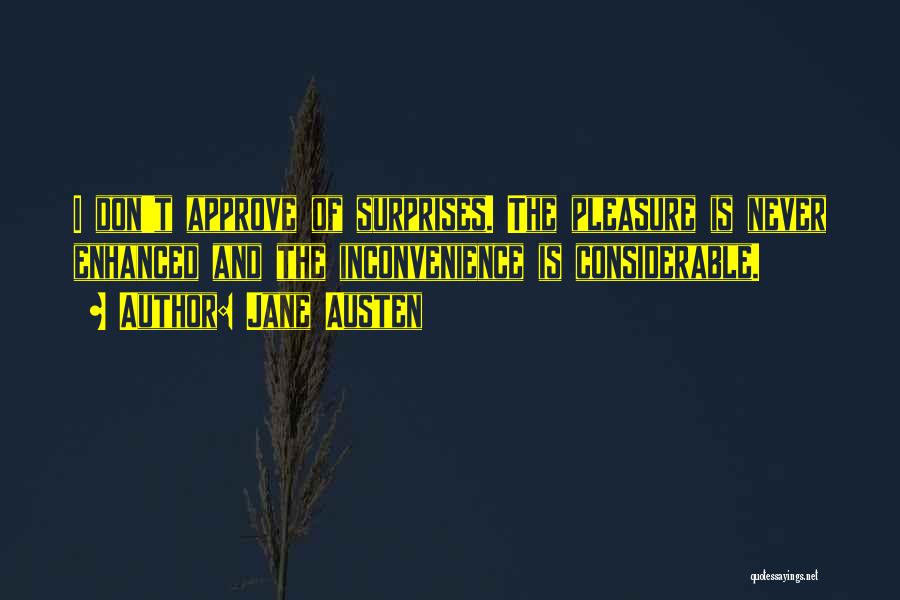 Jane Austen Quotes: I Don't Approve Of Surprises. The Pleasure Is Never Enhanced And The Inconvenience Is Considerable.