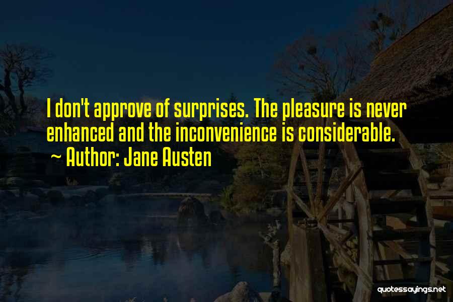 Jane Austen Quotes: I Don't Approve Of Surprises. The Pleasure Is Never Enhanced And The Inconvenience Is Considerable.