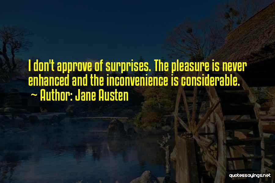 Jane Austen Quotes: I Don't Approve Of Surprises. The Pleasure Is Never Enhanced And The Inconvenience Is Considerable.