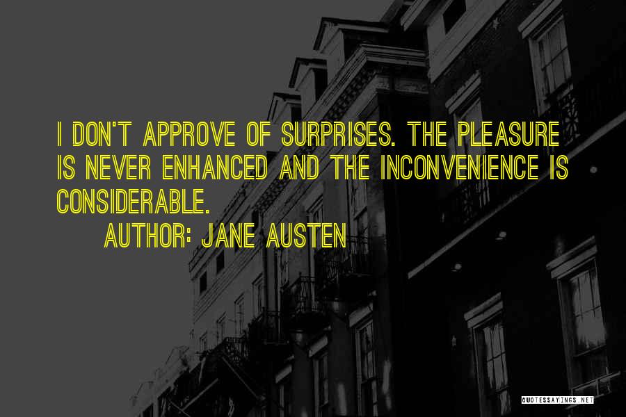 Jane Austen Quotes: I Don't Approve Of Surprises. The Pleasure Is Never Enhanced And The Inconvenience Is Considerable.